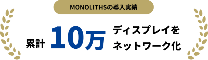 MONOLITHSの導入実績 累計10万ディスプレイをネットワーク化