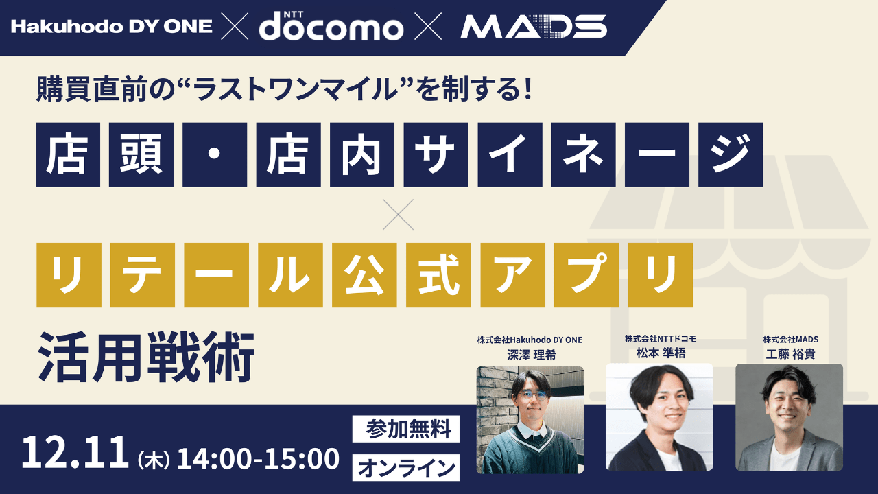 【Hakuhodo DY ONE × NTTドコモ × MADS共催】購買直前の”ラストワンマイル”を制する！店頭・店内サイネージ×リテール公式アプリ活用戦略