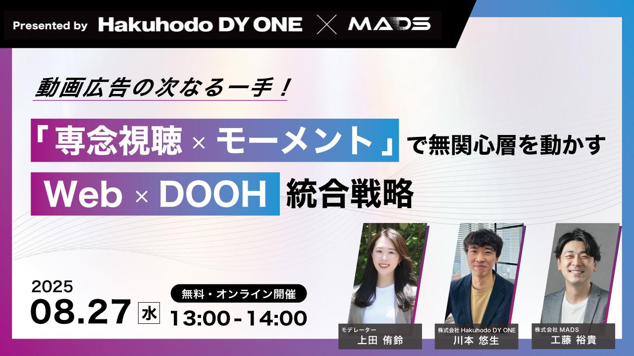 【Hakuhodo DY ONE × MADS共催】動画広告の次なる一手！「専念視聴×モーメント」で無関心層を動かすWeb×DOOH統合戦略